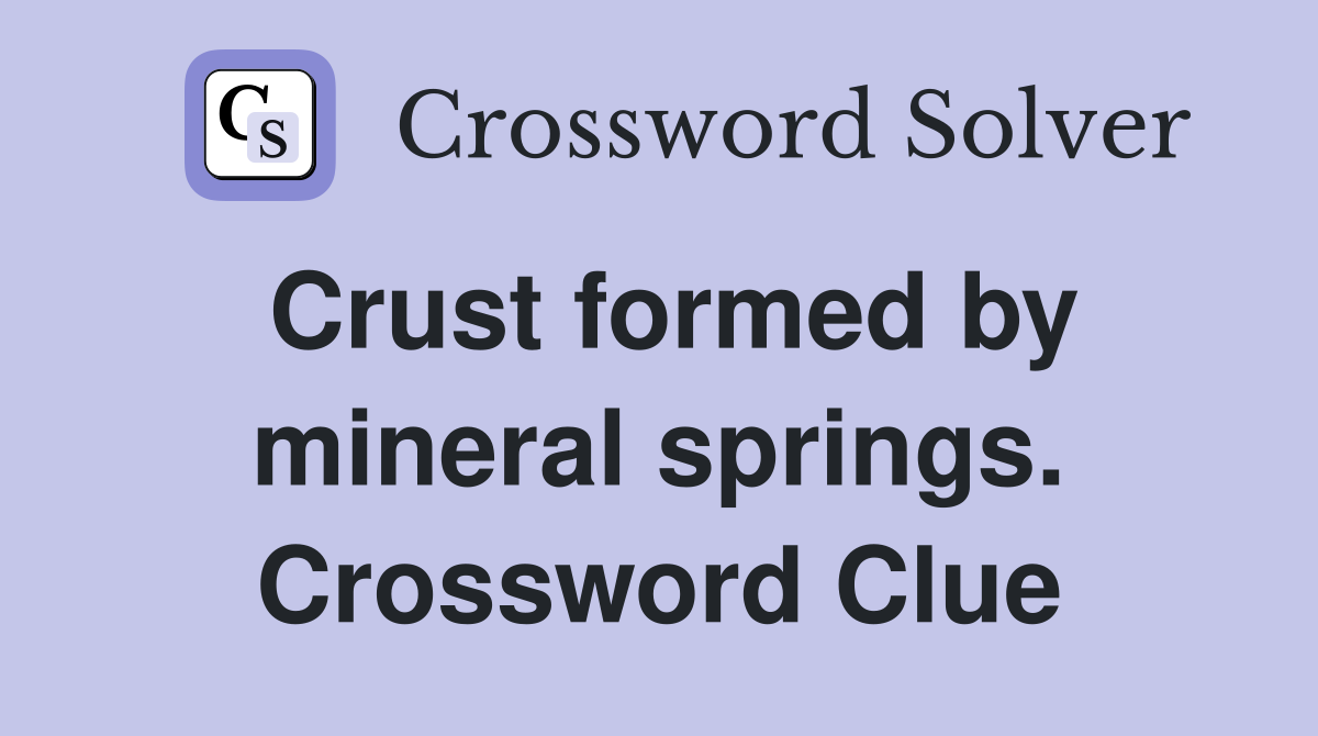 Crust formed by mineral springs. Crossword Clue