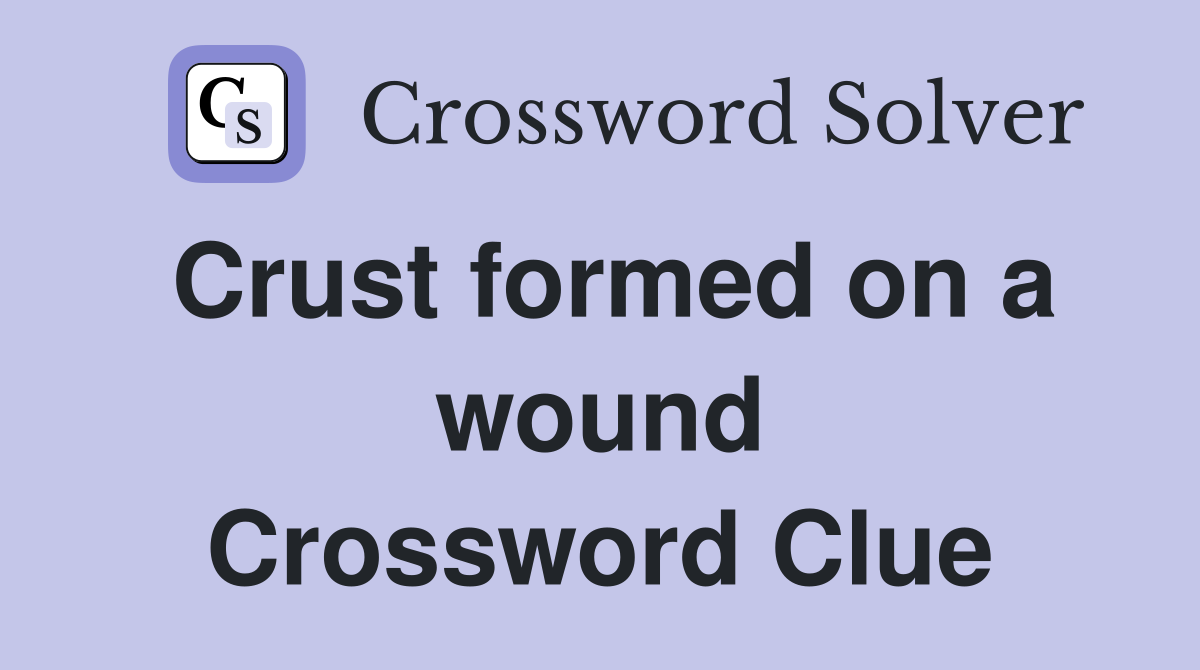 Crust formed on a wound Crossword Clue