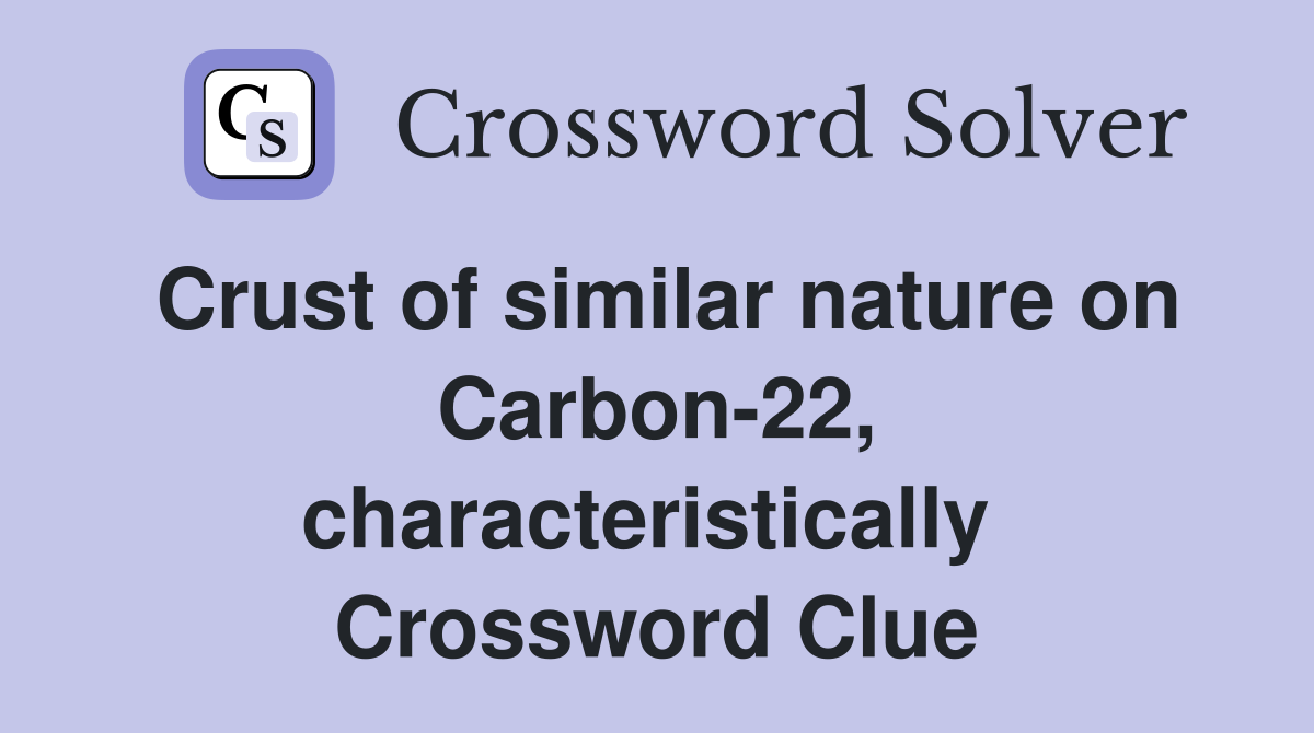 Crust of similar nature on Carbon-22, characteristically  Crossword Clue