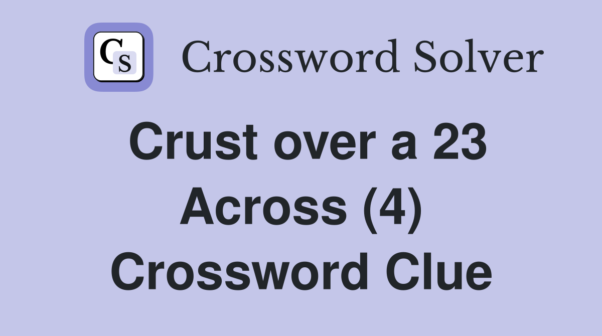 Crust over a 23 Across (4) Crossword Clue