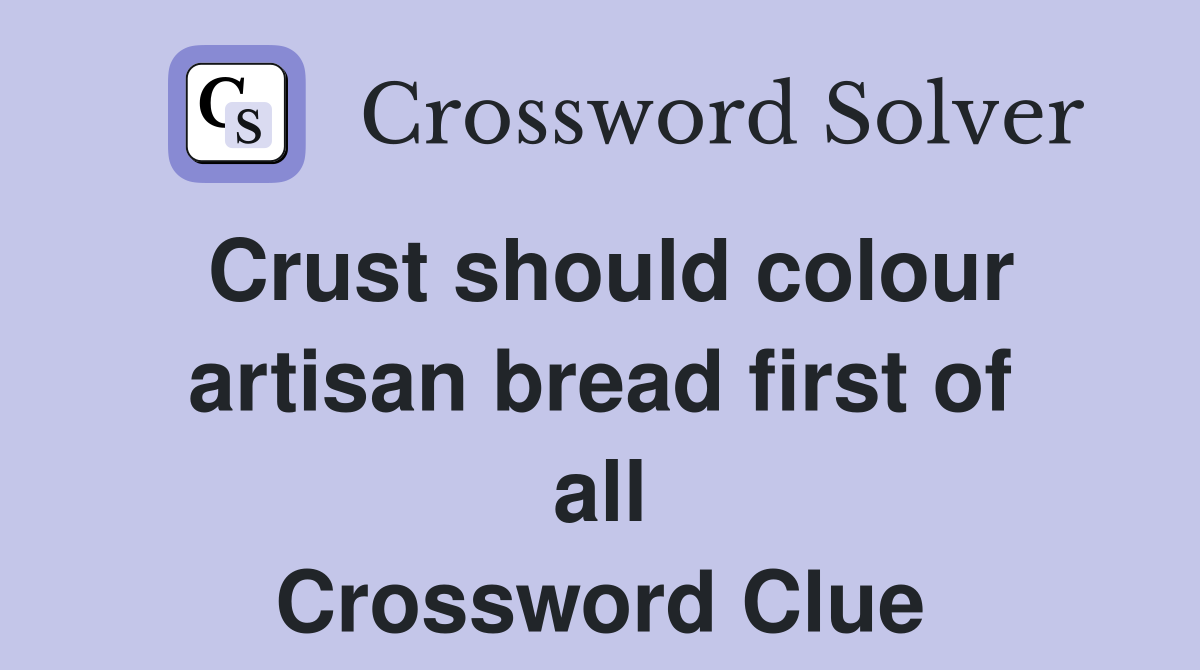 Crust should colour artisan bread first of all Crossword Clue