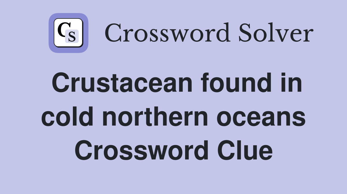 Crustacean found in cold northern oceans Crossword Clue