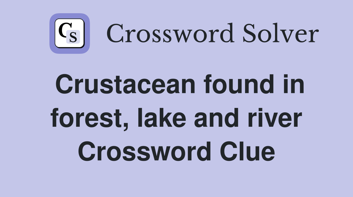 Crustacean found in forest, lake and river Crossword Clue
