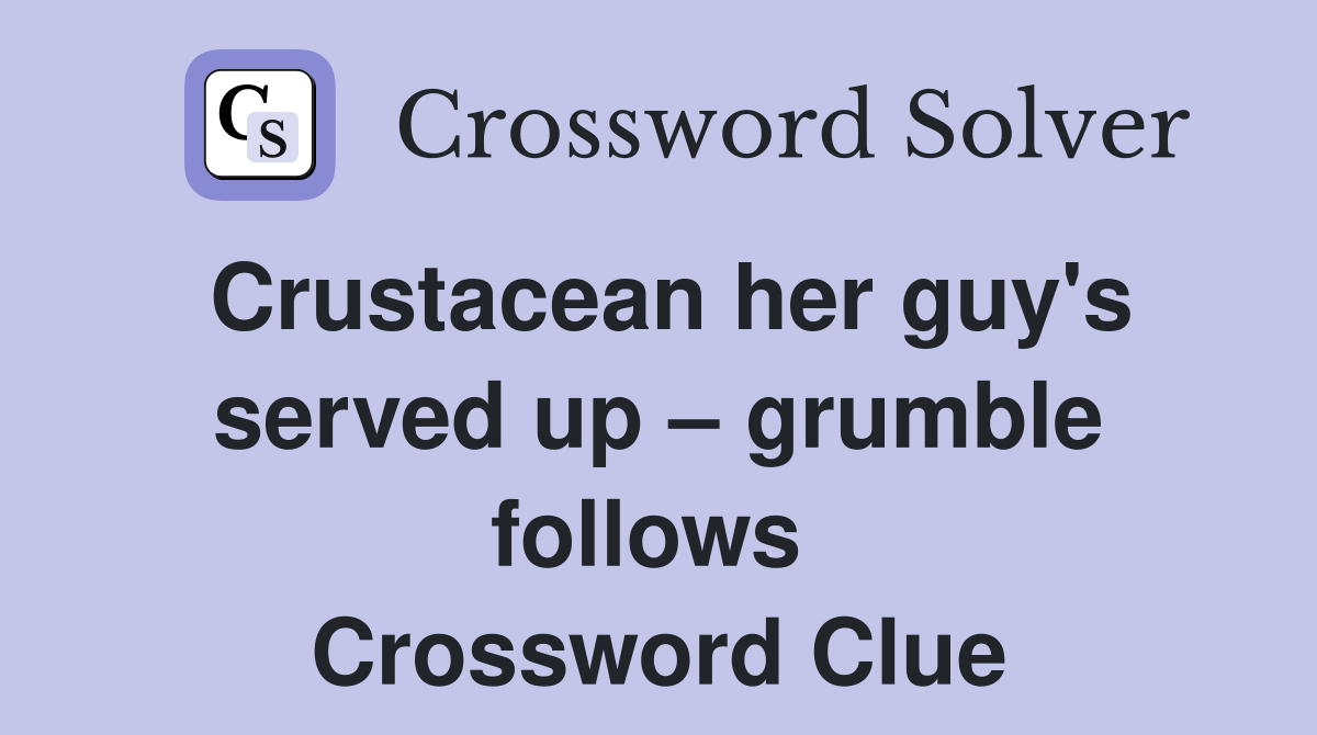 Crustacean her guy's served up – grumble follows  Crossword Clue