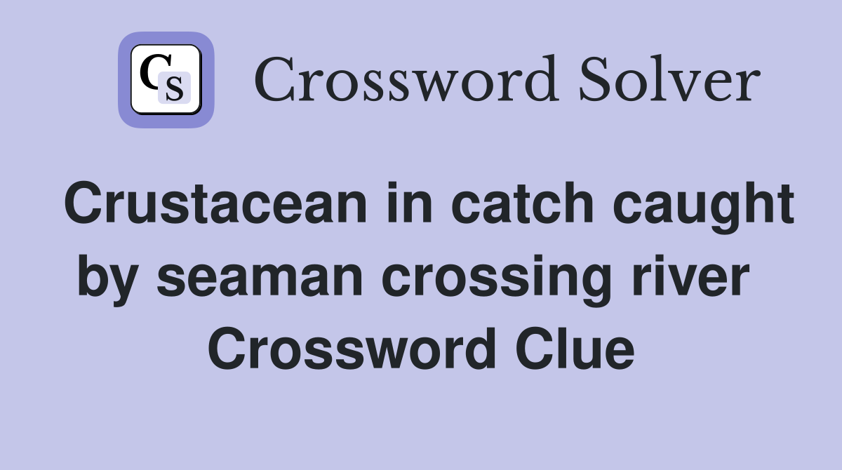 Crustacean in catch caught by seaman crossing river  Crossword Clue