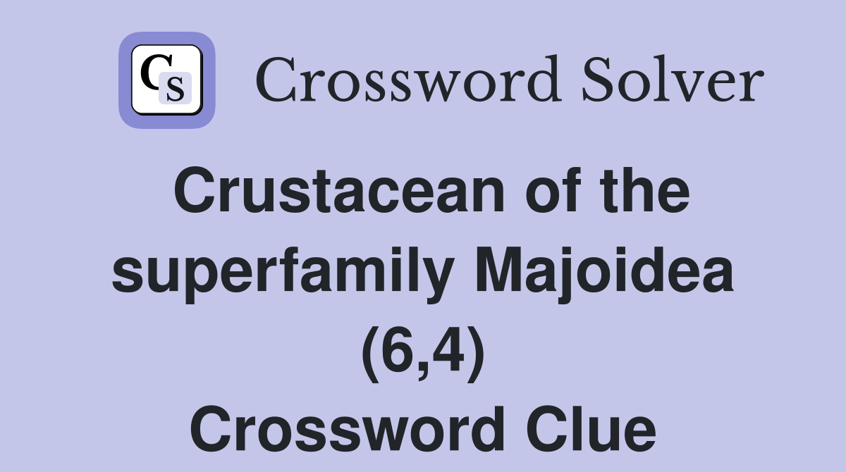 Crustacean of the superfamily Majoidea (6,4) Crossword Clue