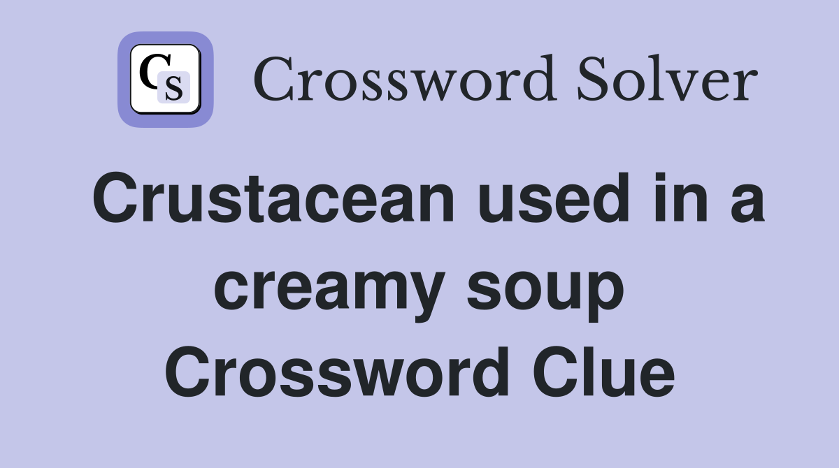 Crustacean used in a creamy soup Crossword Clue