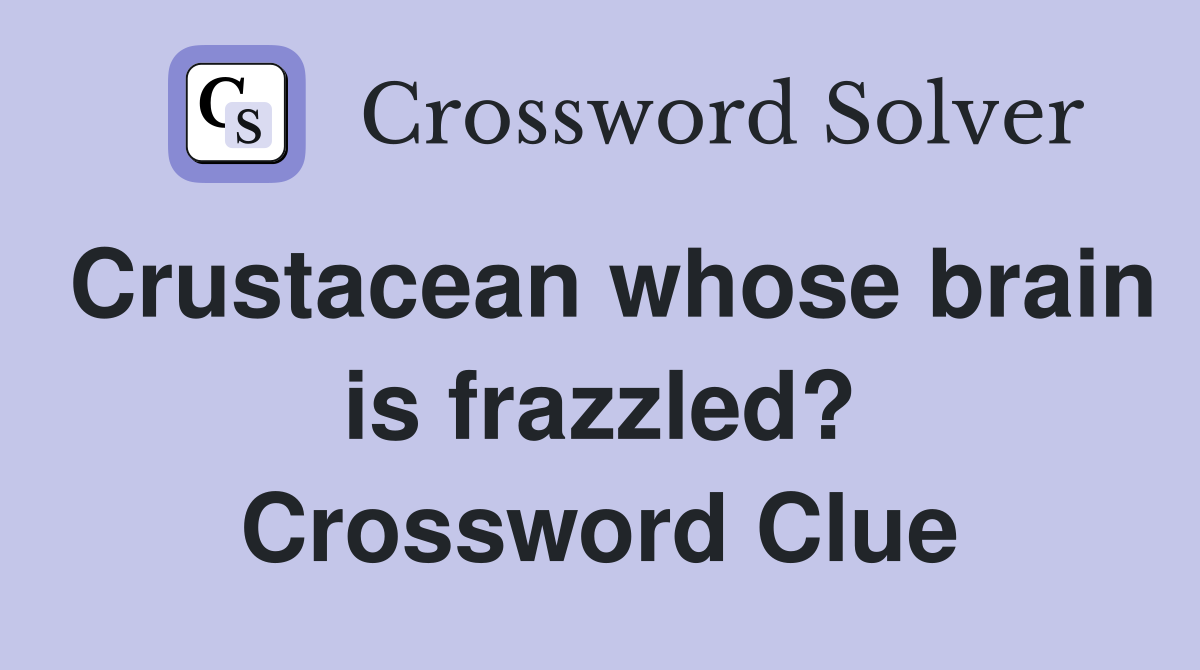 Crustacean whose brain is frazzled? Crossword Clue