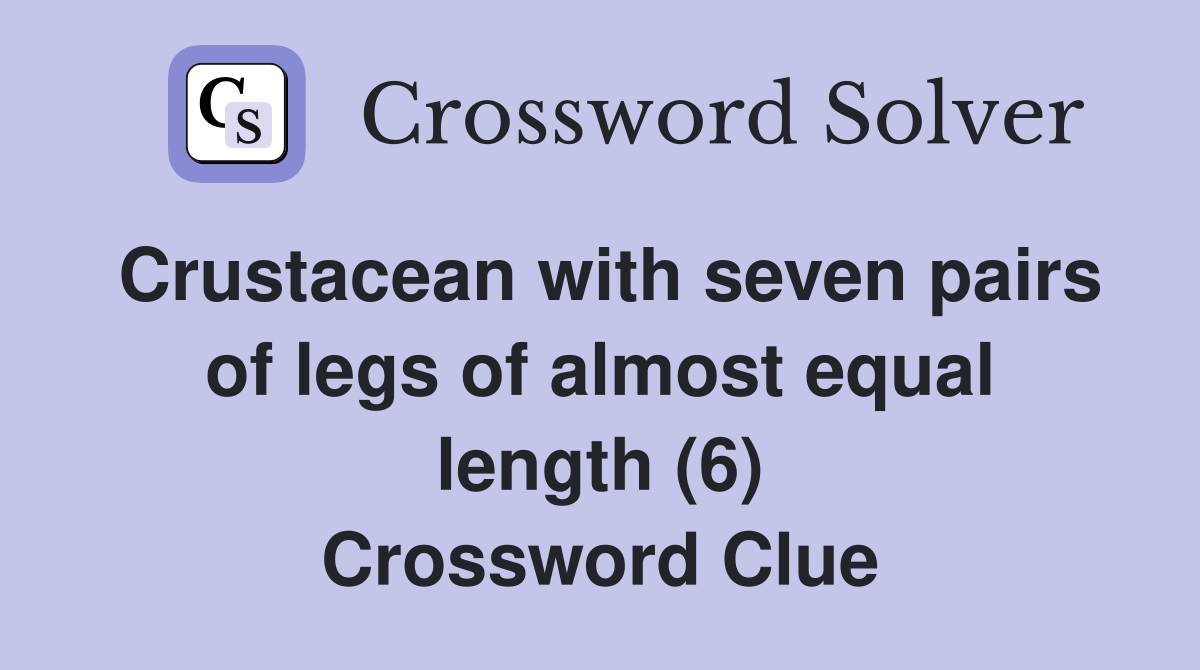 Crustacean with seven pairs of legs of almost equal length (6) Crossword Clue