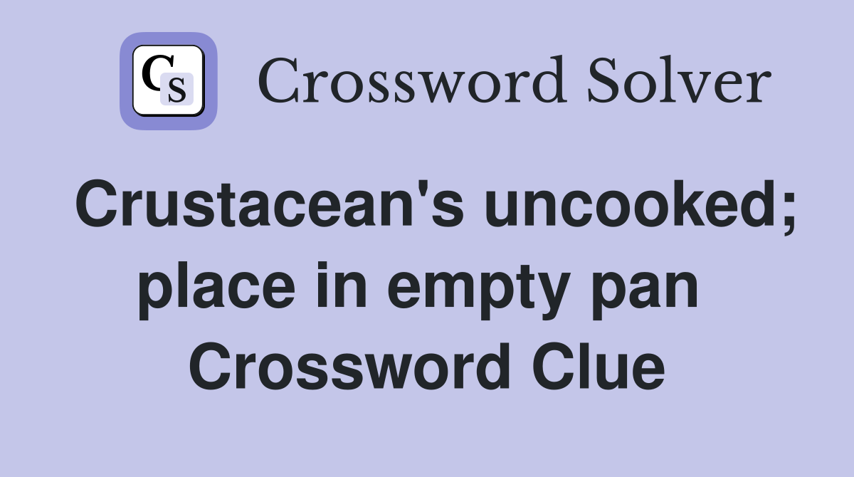 Crustacean's uncooked; place in empty pan  Crossword Clue