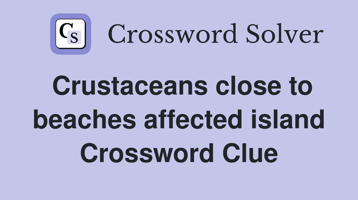 Crustaceans close to beaches affected island Crossword Clue