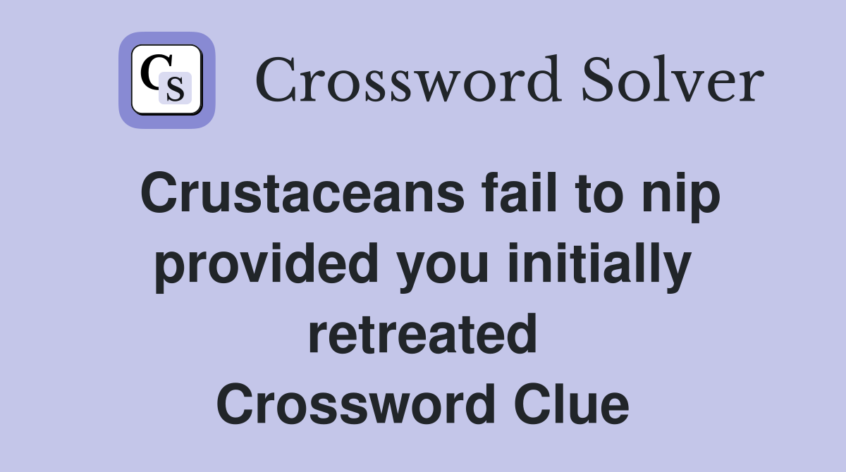 Crustaceans fail to nip provided you initially retreated Crossword Clue