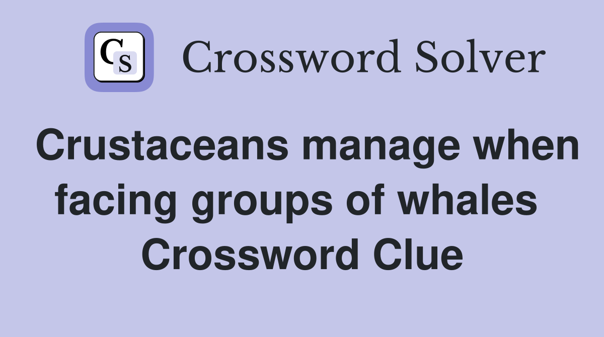 Crustaceans manage when facing groups of whales  Crossword Clue