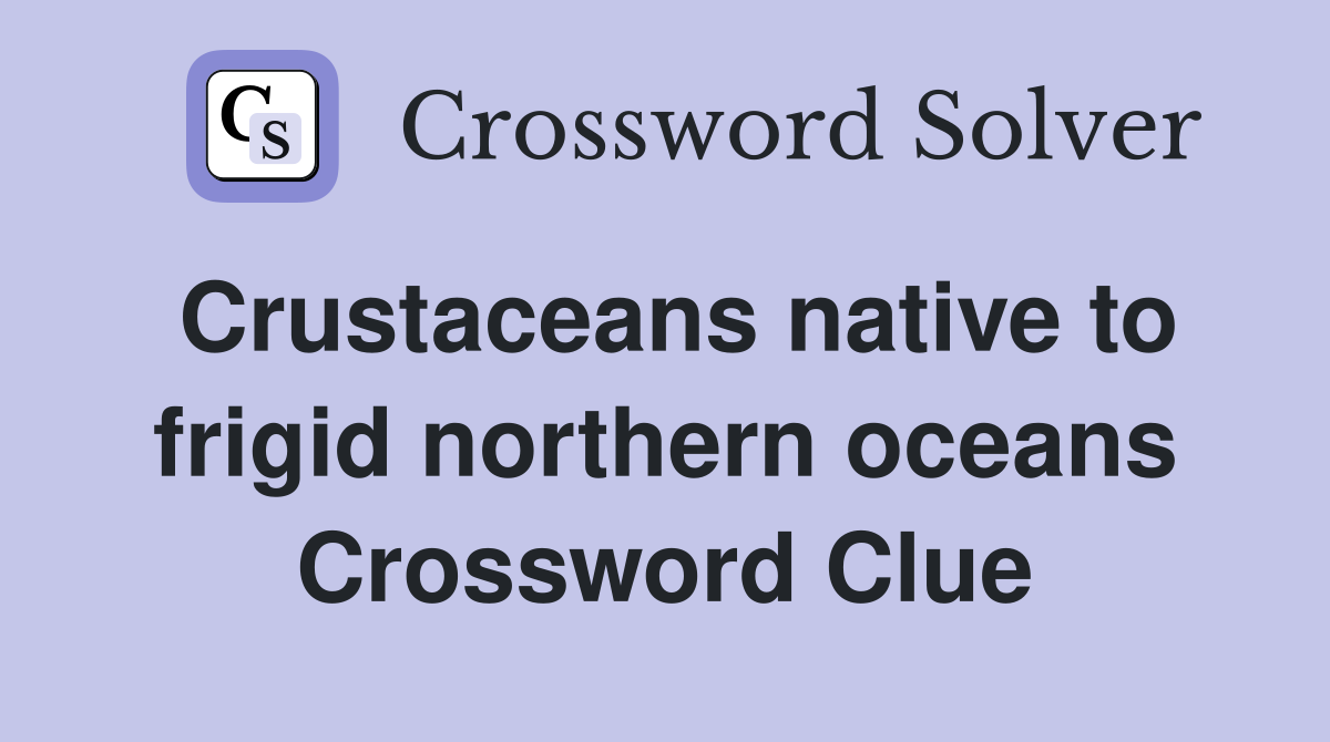 Crustaceans native to frigid northern oceans Crossword Clue