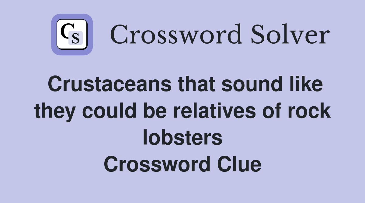 Crustaceans that sound like they could be relatives of rock lobsters Crossword Clue