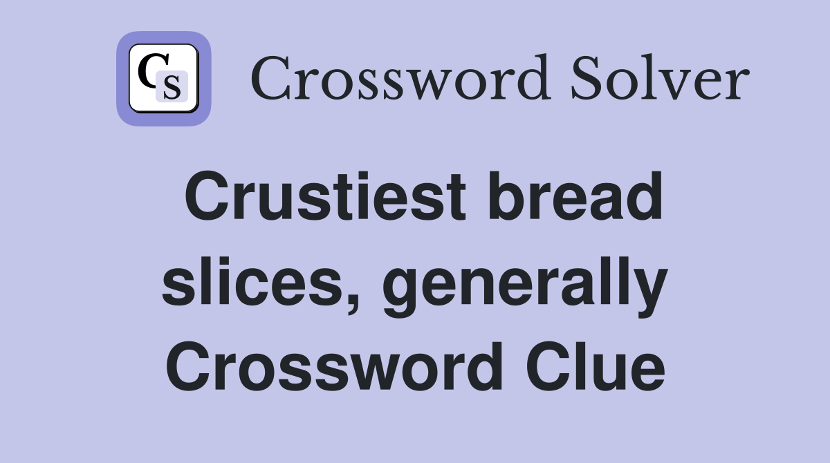 Crustiest bread slices, generally Crossword Clue