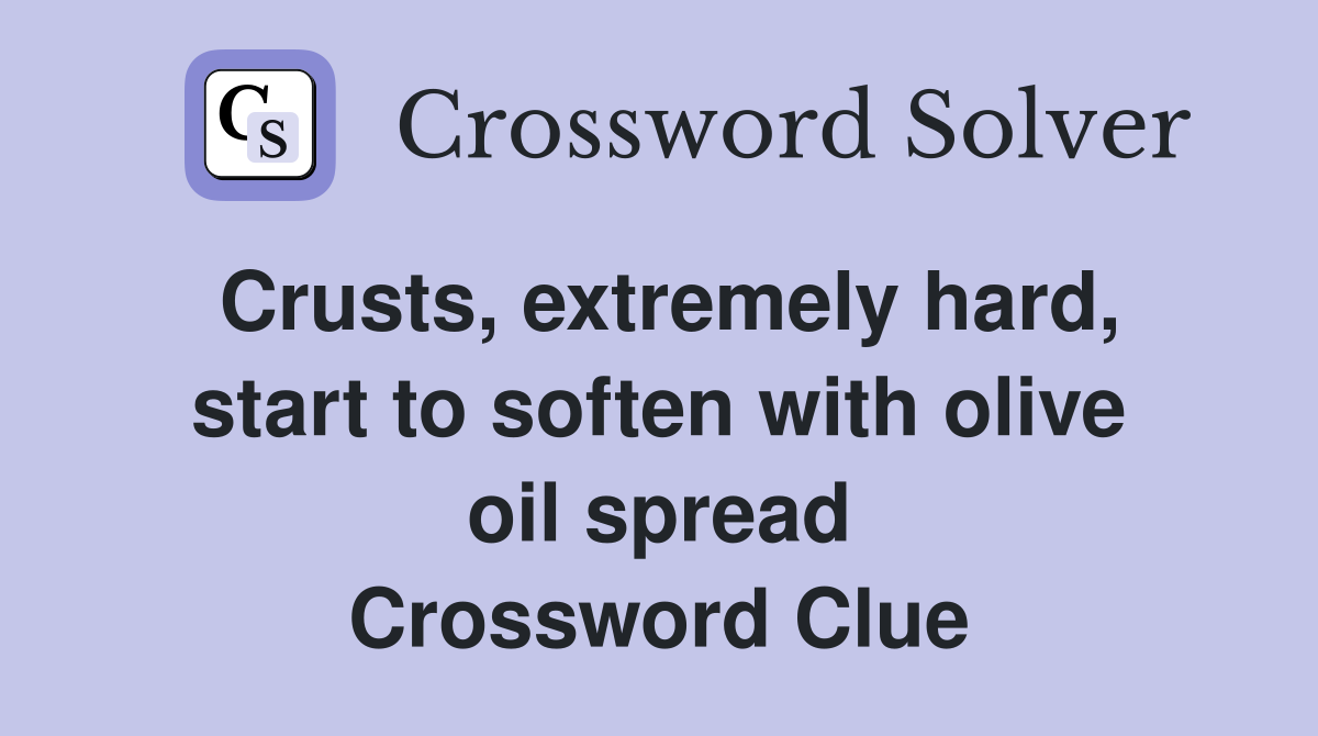 Crusts, extremely hard, start to soften with olive oil spread Crossword Clue