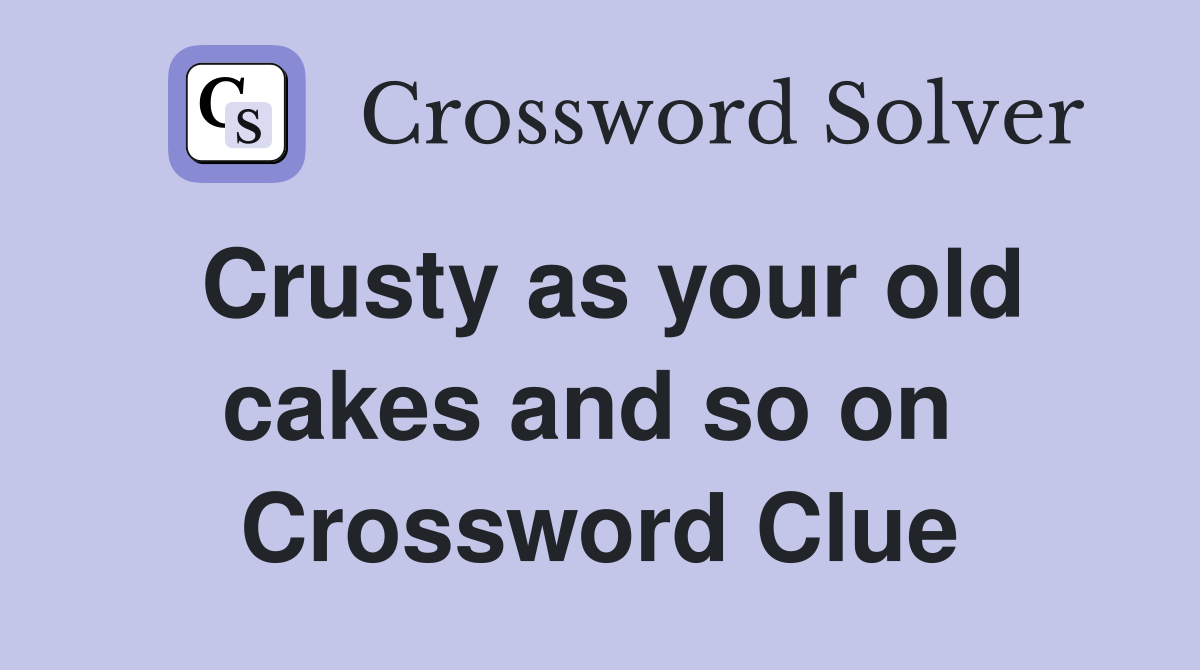 Crusty as your old cakes and so on  Crossword Clue