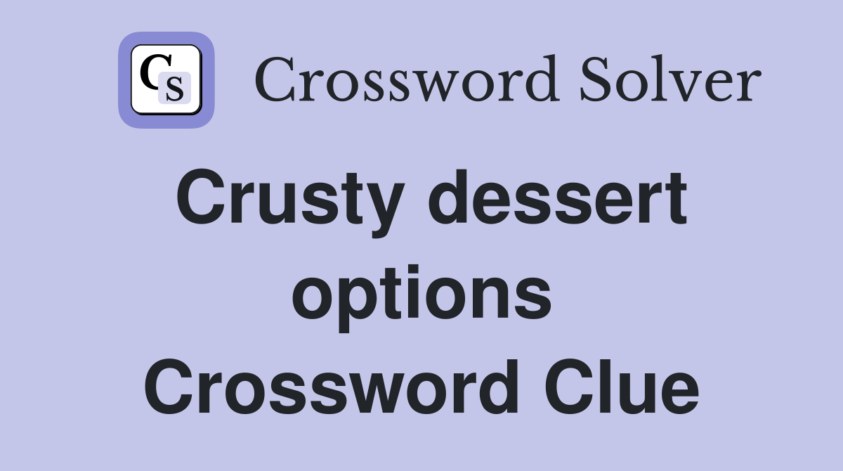 Crusty dessert options Crossword Clue