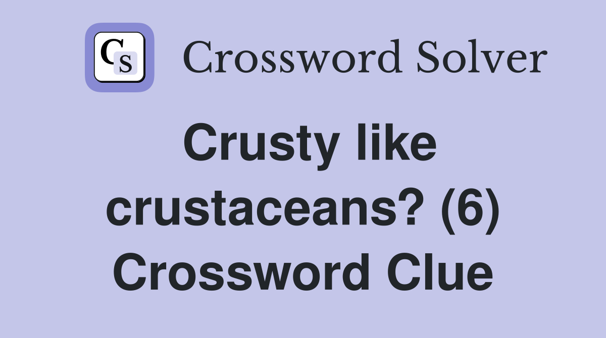 Crusty like crustaceans? (6) Crossword Clue