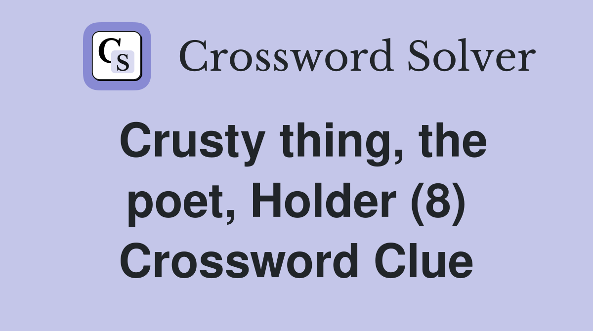 Crusty thing, the poet, Holder (8) Crossword Clue