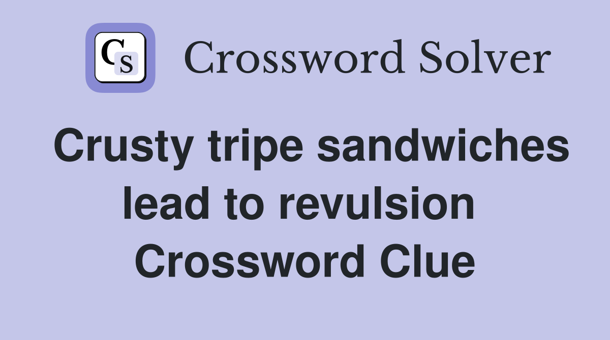 Crusty tripe sandwiches lead to revulsion  Crossword Clue
