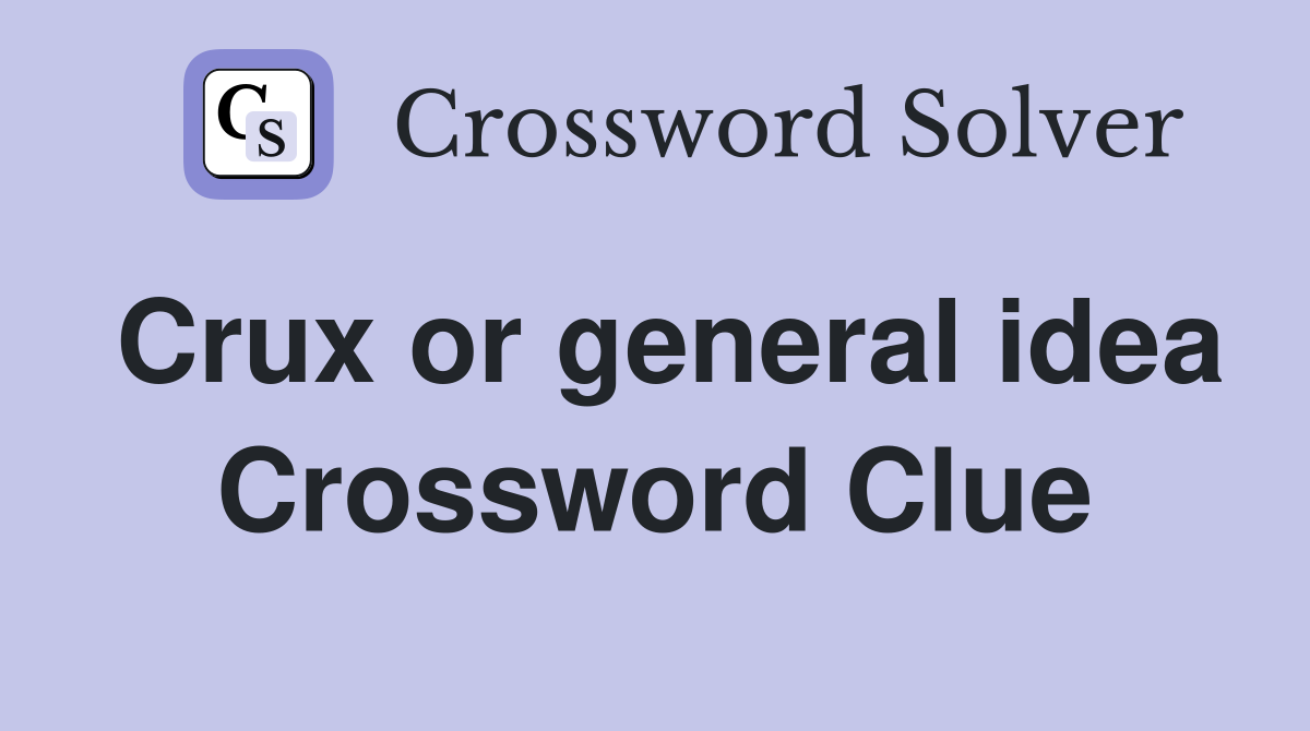 Crux or general idea Crossword Clue