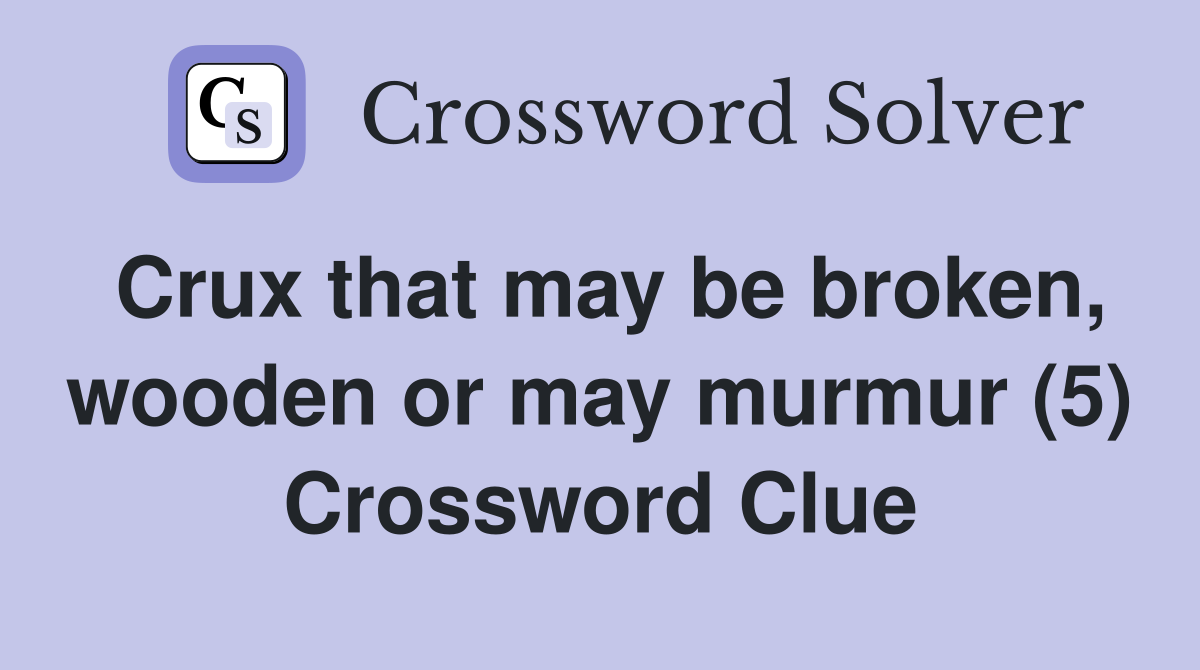Crux that may be broken, wooden or may murmur (5) Crossword Clue