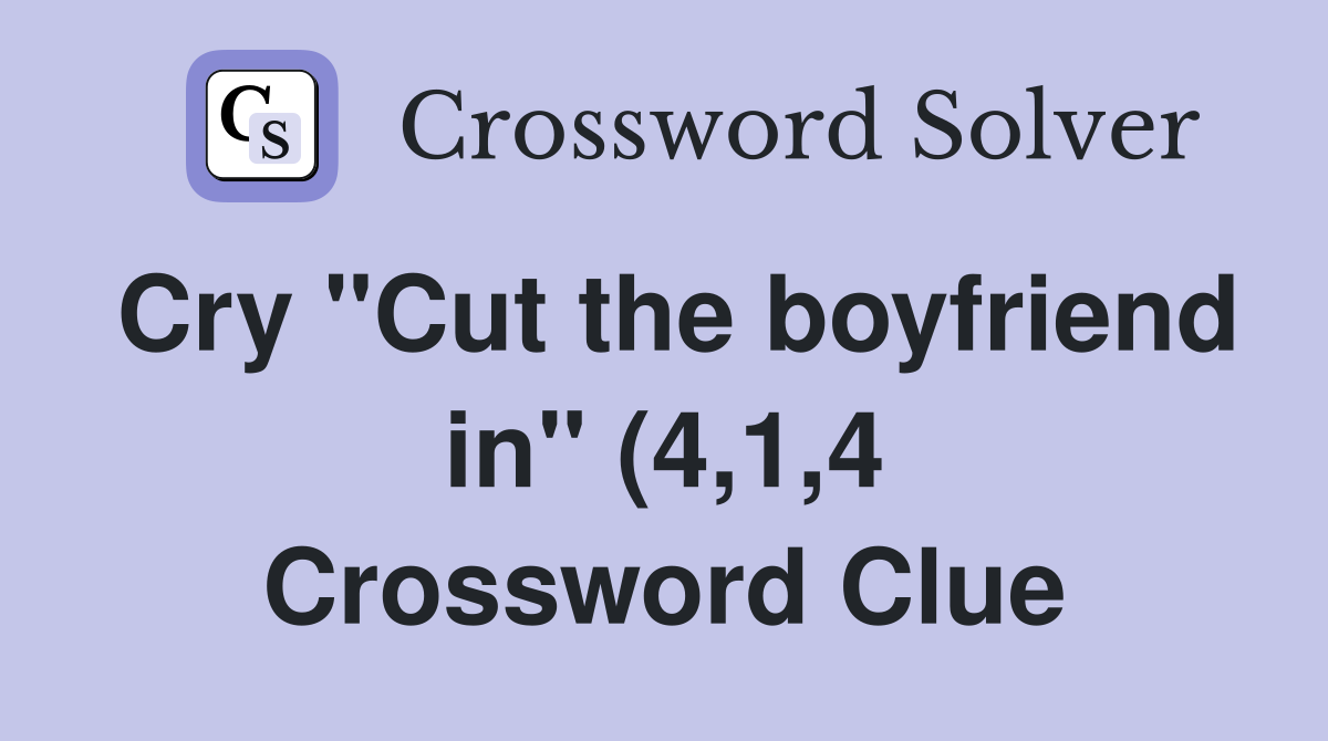 Cry quot Cut the boyfriend in quot (4 1 4) Crossword Clue Answers Crossword Cry quot Cut the boyfriend in quot (4 1 4) Crossword Clue Answers Crossword
