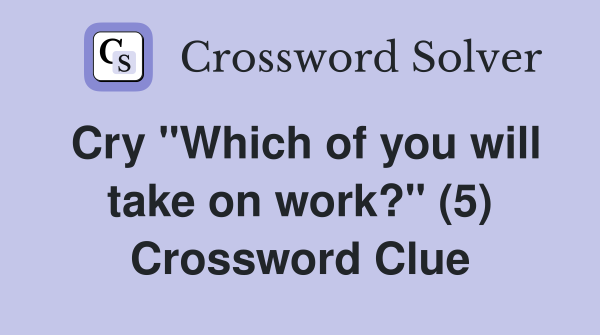 Cry "Which of you will take on work?" (5) Crossword Clue