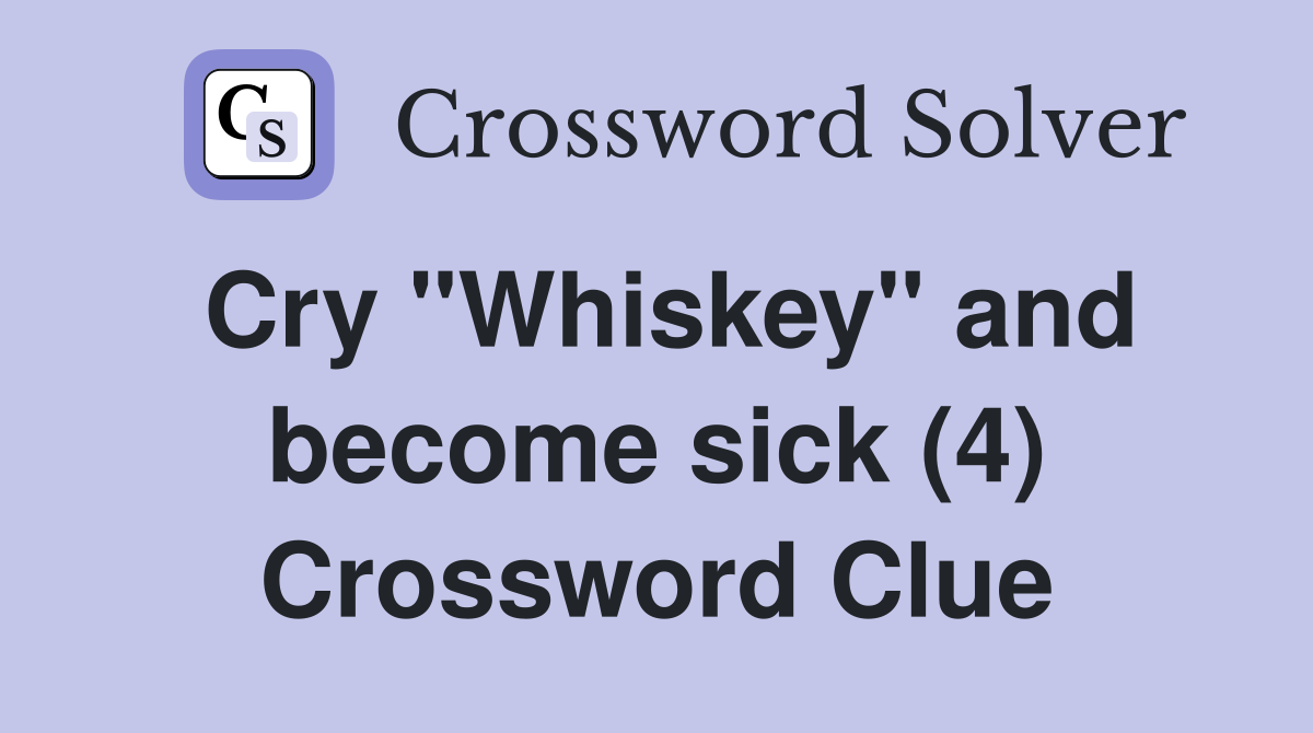 Cry "Whiskey" and become sick (4) Crossword Clue