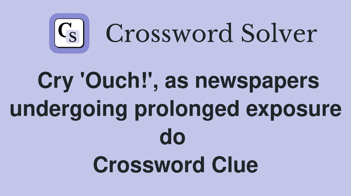 Cry 'Ouch!', as newspapers undergoing prolonged exposure do  Crossword Clue