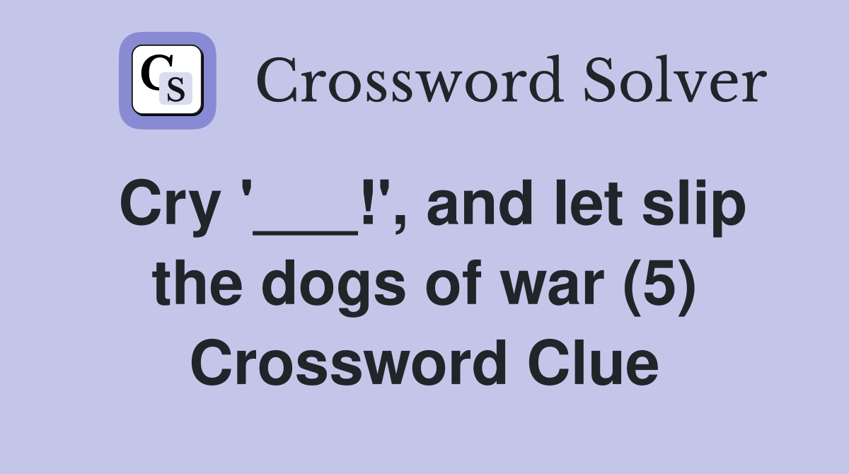 Cry '___!', and let slip the dogs of war (5) Crossword Clue