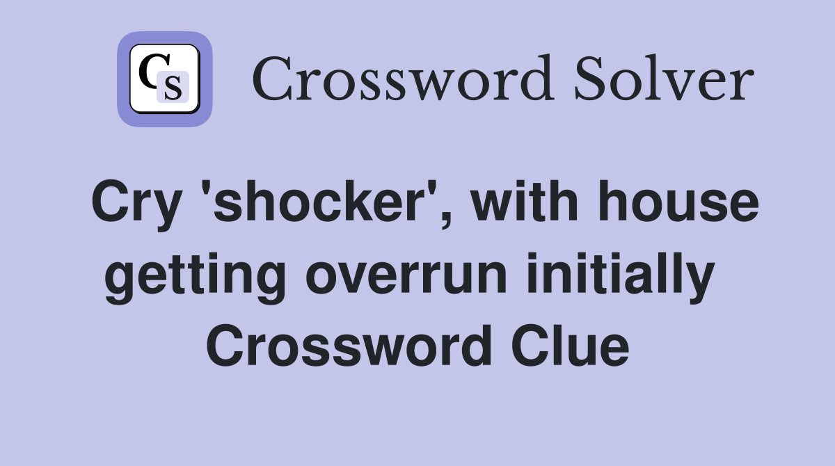 Cry 'shocker', with house getting overrun initially  Crossword Clue