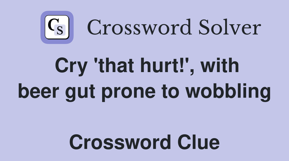 Cry 'that hurt!', with beer gut prone to wobbling  Crossword Clue
