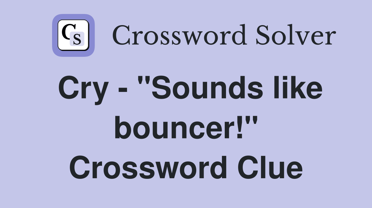 Cry - "Sounds like bouncer!" Crossword Clue