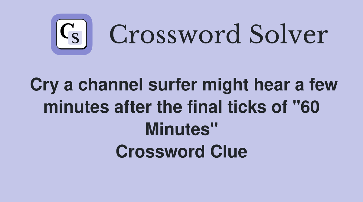 Cry a channel surfer might hear a few minutes after the final ticks of "60 Minutes" Crossword Clue