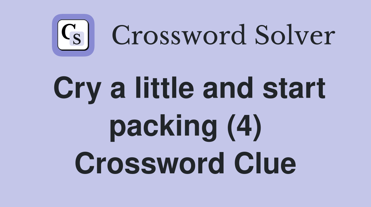 Cry a little and start packing (4) Crossword Clue