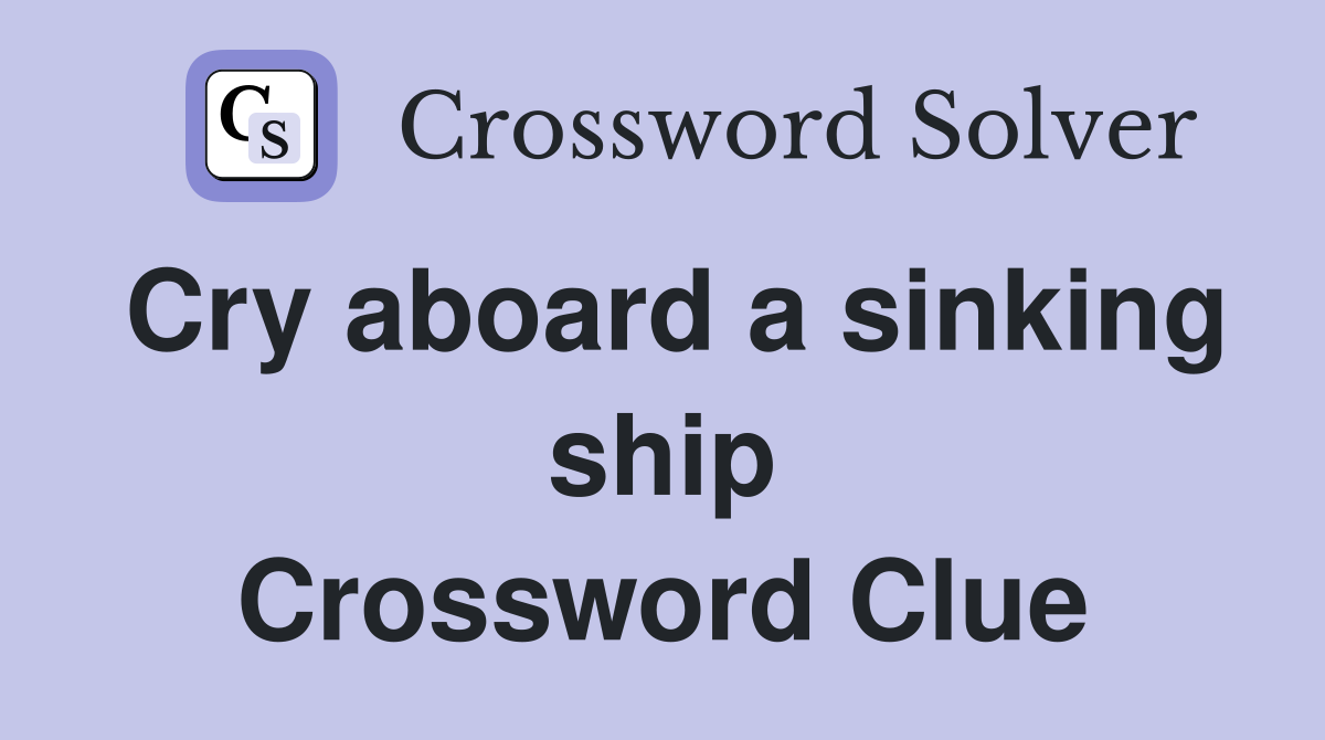 Cry aboard a sinking ship Crossword Clue