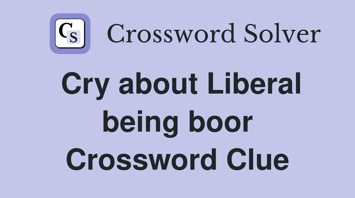Cry about Liberal being boor Crossword Clue