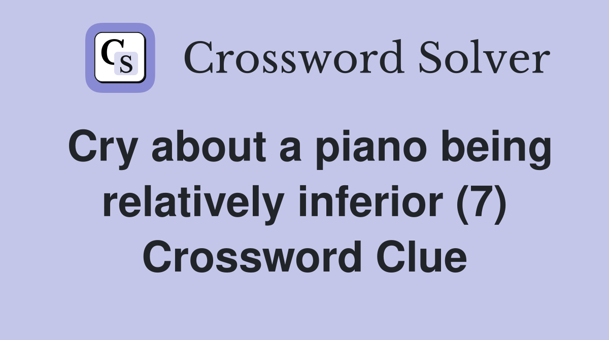 Cry about a piano being relatively inferior (7) Crossword Clue