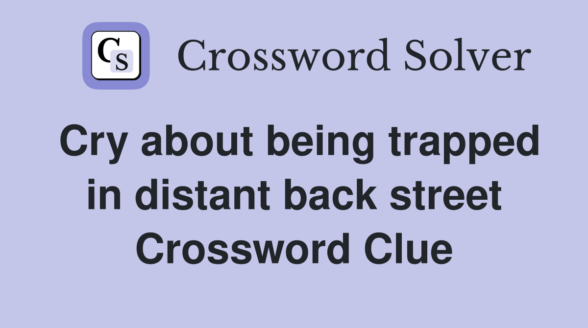 Cry about being trapped in distant back street Crossword Clue
