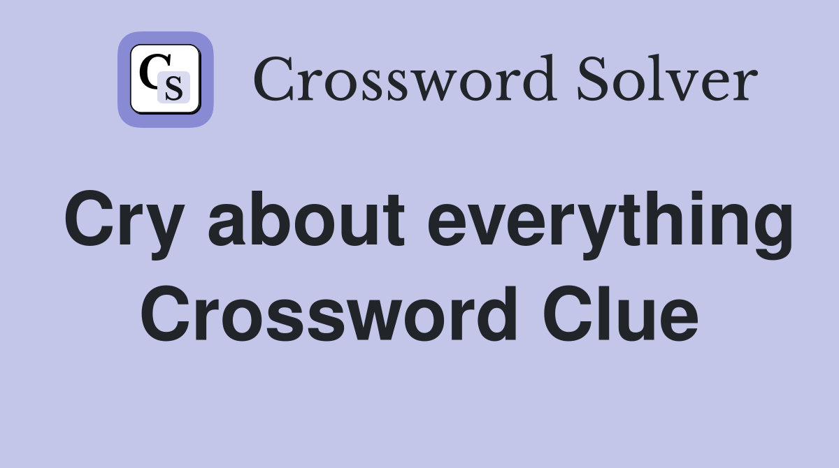 Cry about everything Crossword Clue