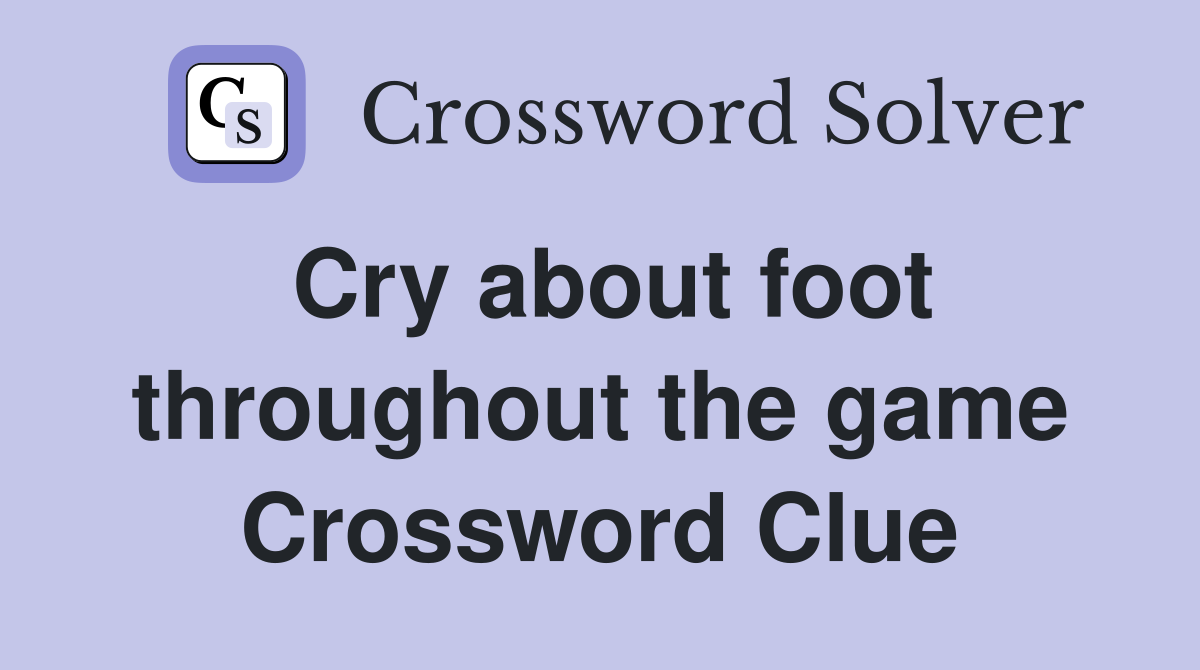 Cry about foot throughout the game Crossword Clue