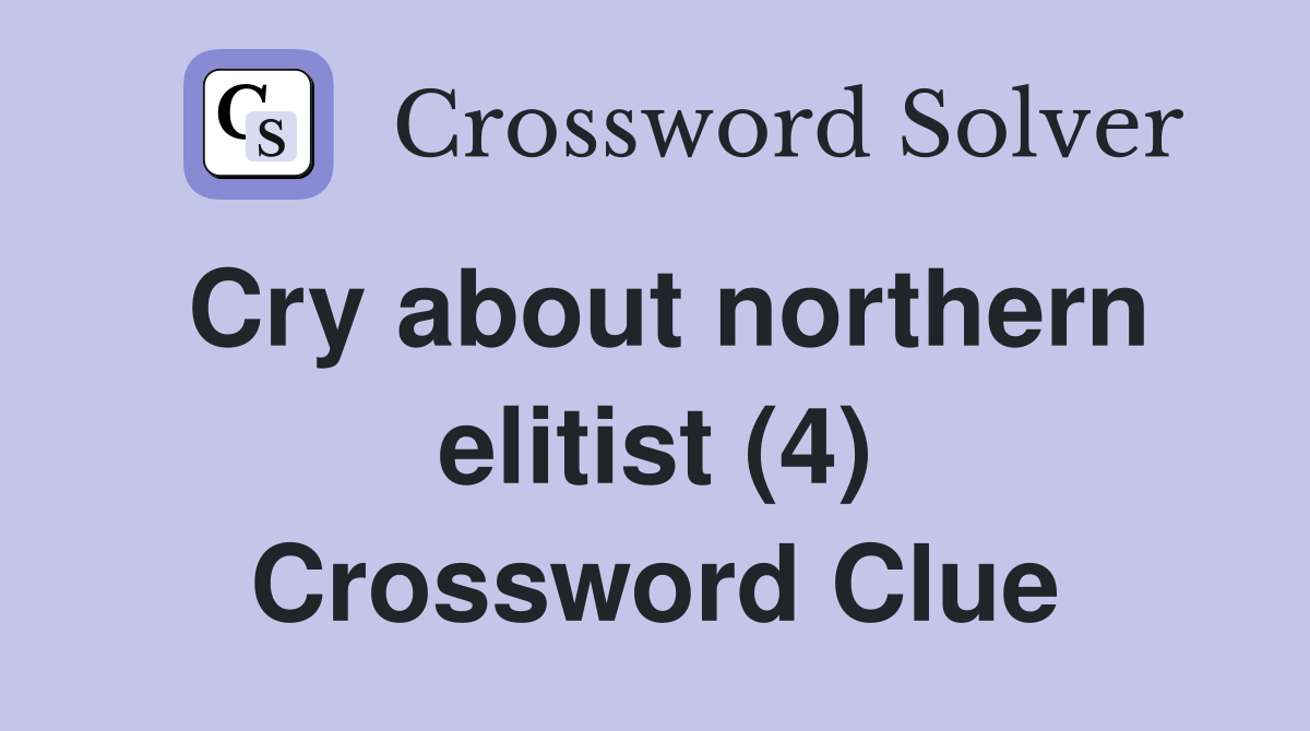 Cry about northern elitist (4) Crossword Clue