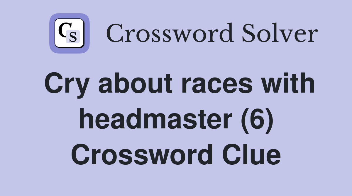 Cry about races with headmaster (6) Crossword Clue