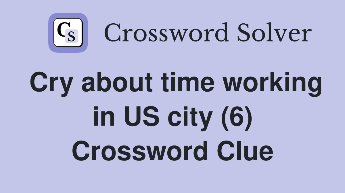 Cry about time working in US city (6) Crossword Clue