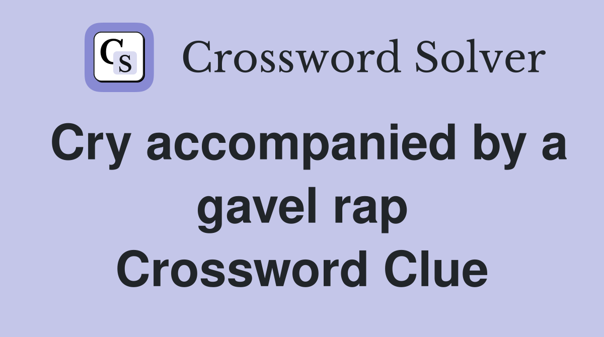 Cry accompanied by a gavel rap Crossword Clue