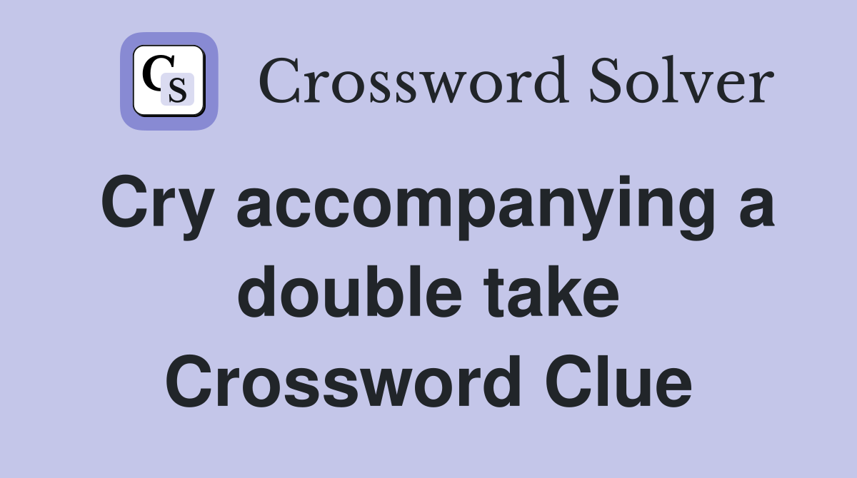 Cry accompanying a double take Crossword Clue