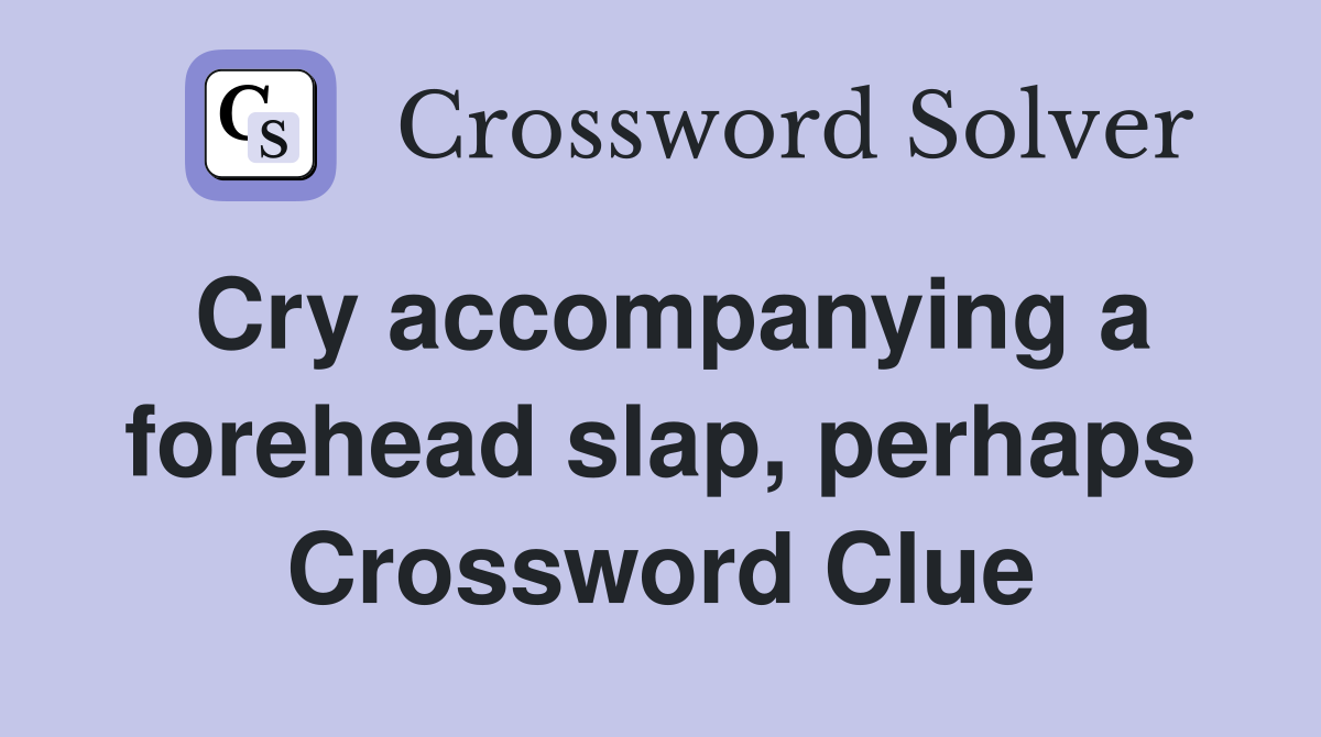 Cry accompanying a forehead slap, perhaps Crossword Clue